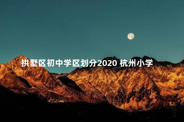 拱墅区初中学区划分2020 杭州小学和初中可以换学区吗